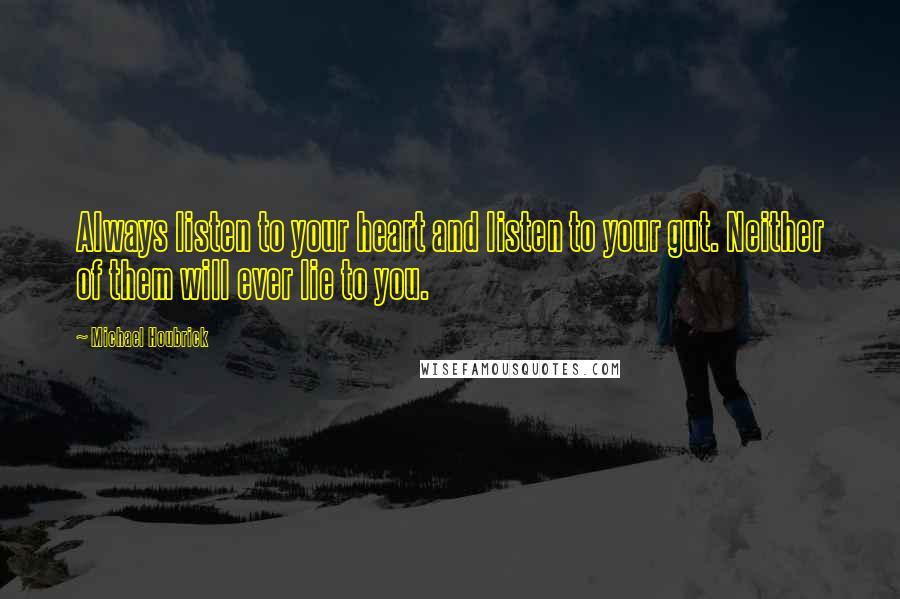 Michael Houbrick Quotes: Always listen to your heart and listen to your gut. Neither of them will ever lie to you.