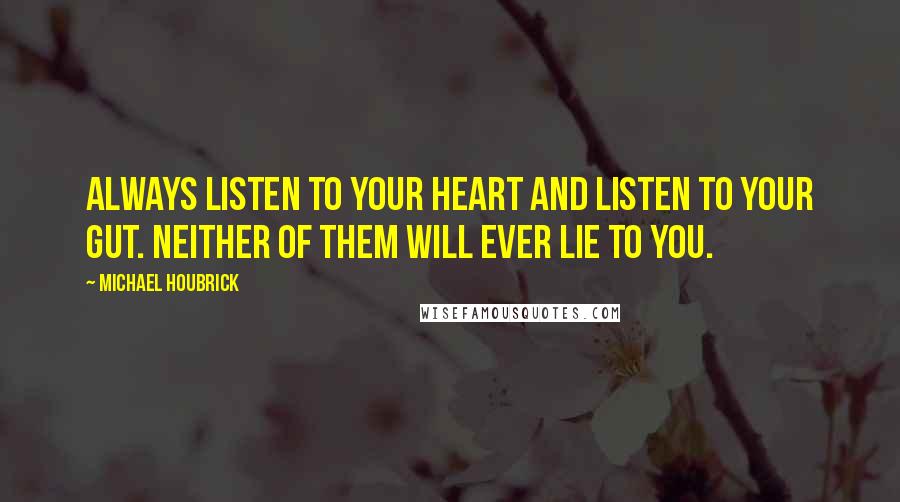 Michael Houbrick Quotes: Always listen to your heart and listen to your gut. Neither of them will ever lie to you.