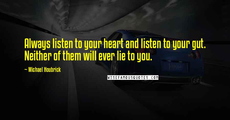 Michael Houbrick Quotes: Always listen to your heart and listen to your gut. Neither of them will ever lie to you.