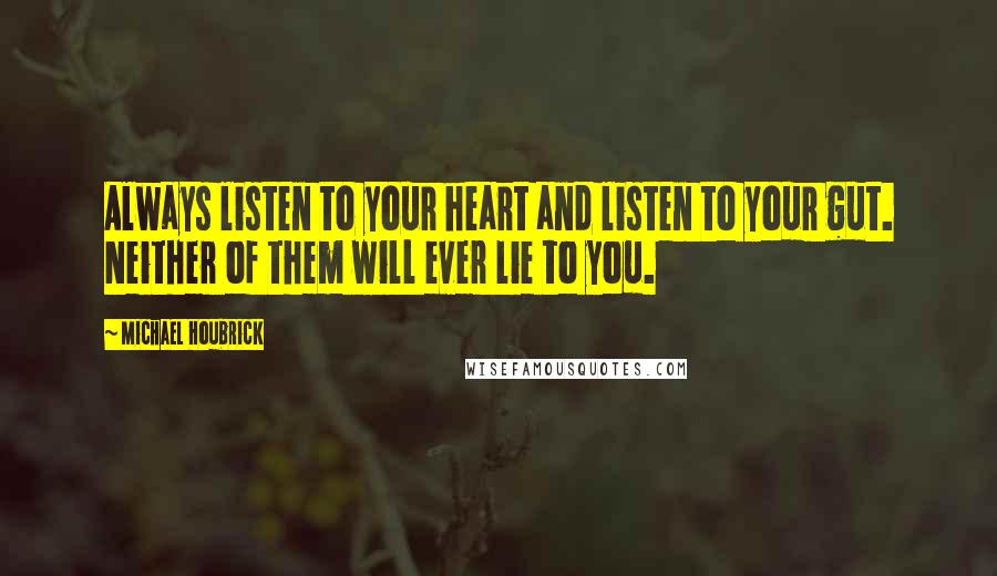 Michael Houbrick Quotes: Always listen to your heart and listen to your gut. Neither of them will ever lie to you.