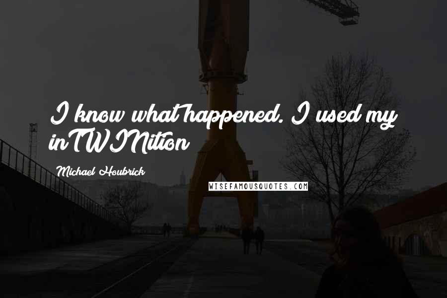 Michael Houbrick Quotes: I know what happened. I used my inTWINition