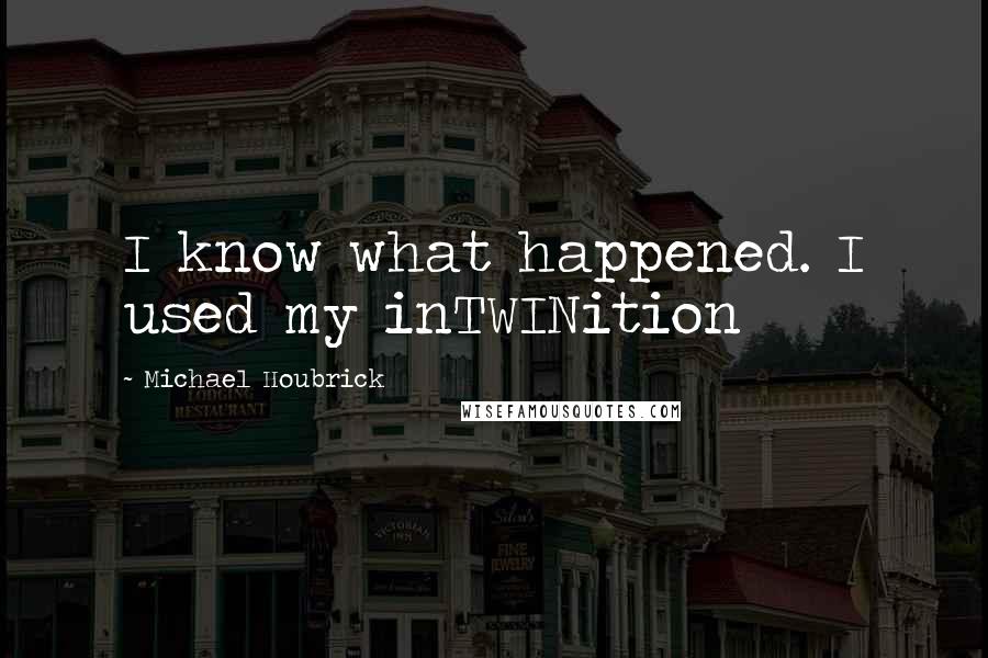 Michael Houbrick Quotes: I know what happened. I used my inTWINition