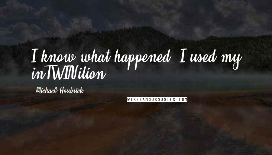 Michael Houbrick Quotes: I know what happened. I used my inTWINition