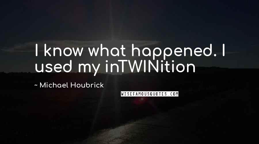 Michael Houbrick Quotes: I know what happened. I used my inTWINition