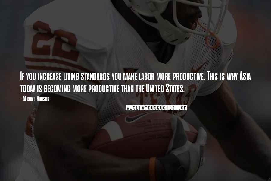 Michael Hudson Quotes: If you increase living standards you make labor more productive. This is why Asia today is becoming more productive than the United States.