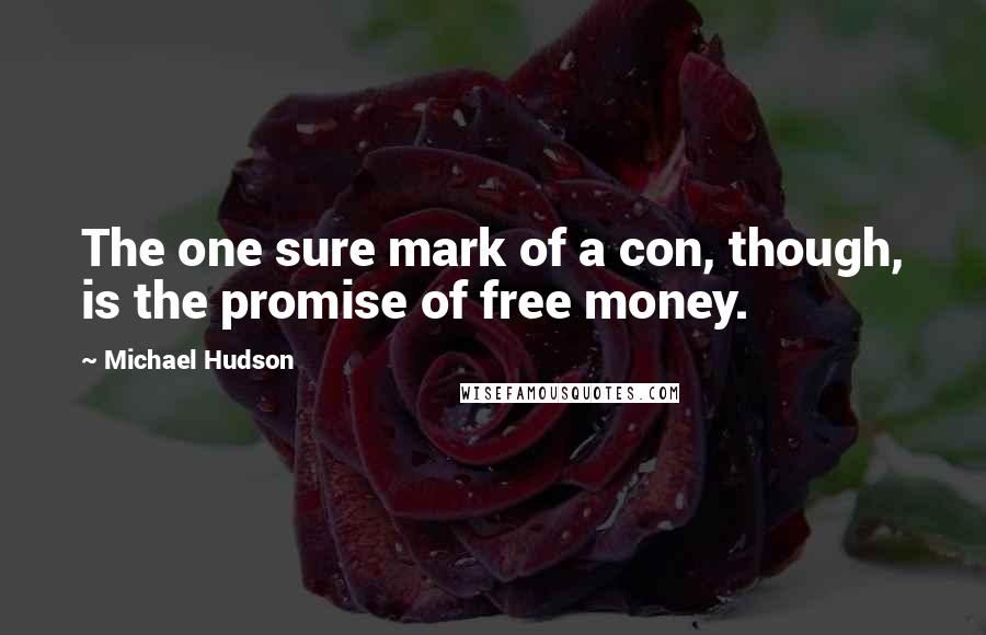 Michael Hudson Quotes: The one sure mark of a con, though, is the promise of free money.