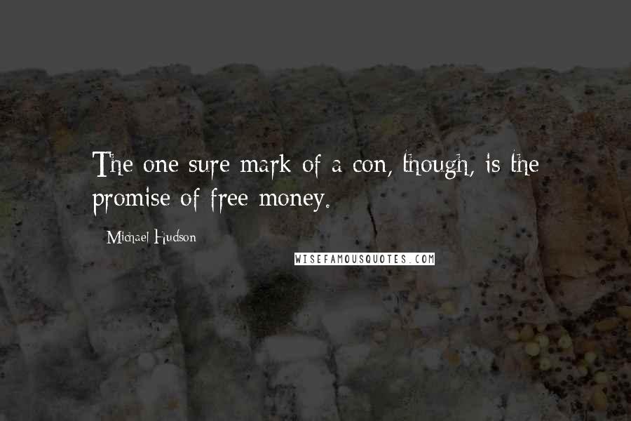 Michael Hudson Quotes: The one sure mark of a con, though, is the promise of free money.