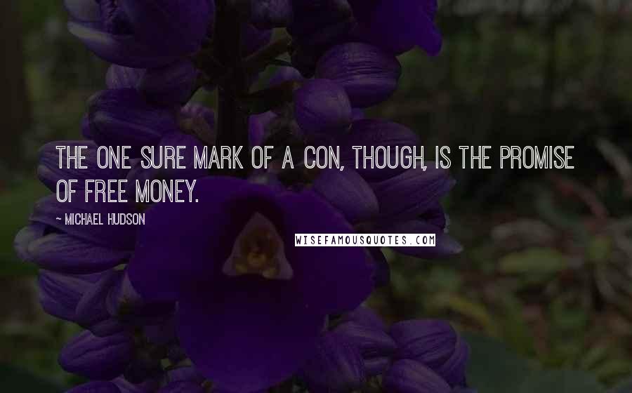 Michael Hudson Quotes: The one sure mark of a con, though, is the promise of free money.