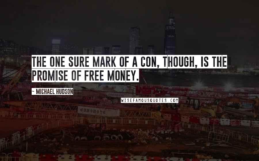 Michael Hudson Quotes: The one sure mark of a con, though, is the promise of free money.