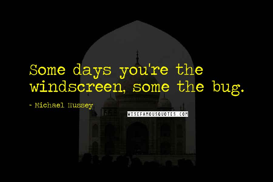 Michael Hussey Quotes: Some days you're the windscreen, some the bug.