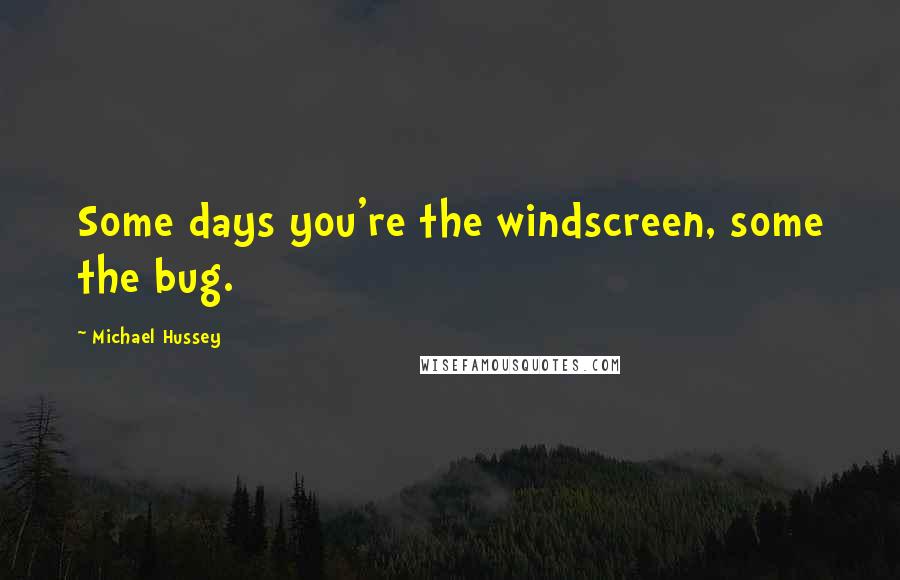 Michael Hussey Quotes: Some days you're the windscreen, some the bug.