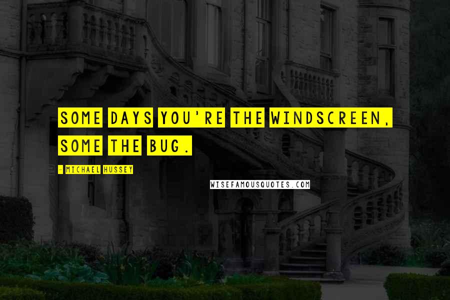 Michael Hussey Quotes: Some days you're the windscreen, some the bug.