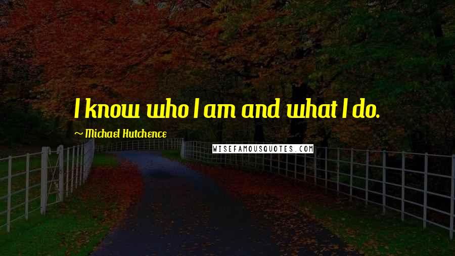 Michael Hutchence Quotes: I know who I am and what I do.