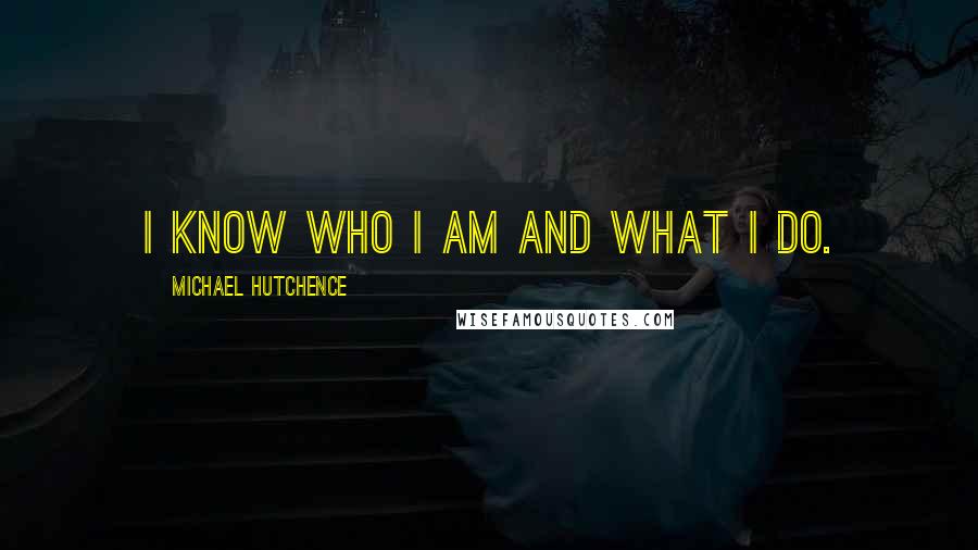 Michael Hutchence Quotes: I know who I am and what I do.