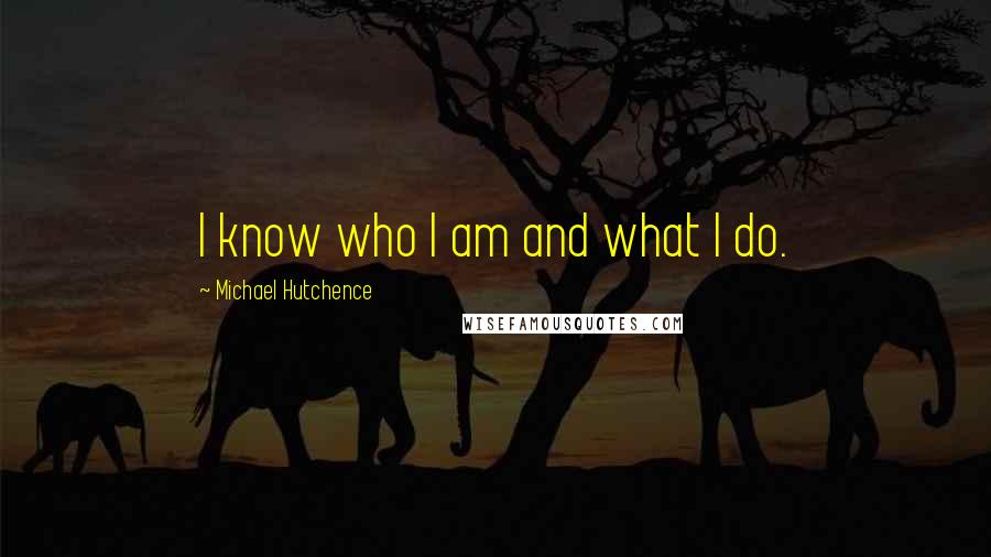 Michael Hutchence Quotes: I know who I am and what I do.