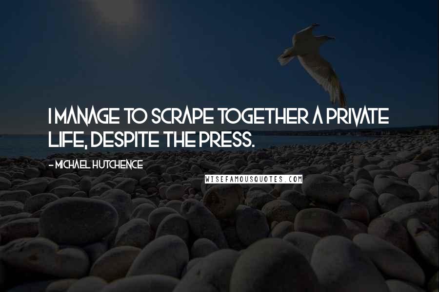 Michael Hutchence Quotes: I manage to scrape together a private life, despite the press.