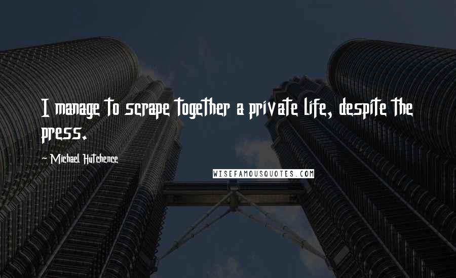 Michael Hutchence Quotes: I manage to scrape together a private life, despite the press.