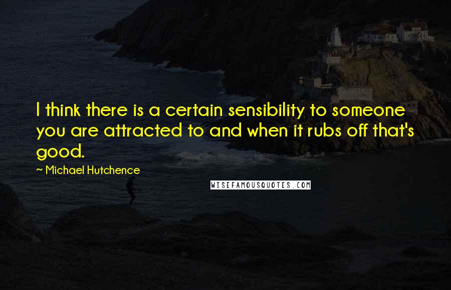 Michael Hutchence Quotes: I think there is a certain sensibility to someone you are attracted to and when it rubs off that's good.