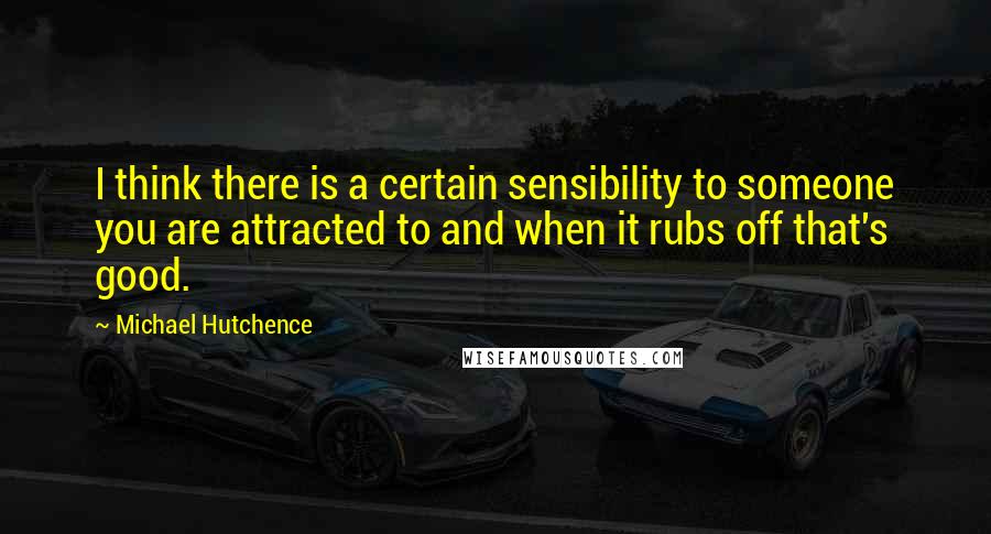 Michael Hutchence Quotes: I think there is a certain sensibility to someone you are attracted to and when it rubs off that's good.