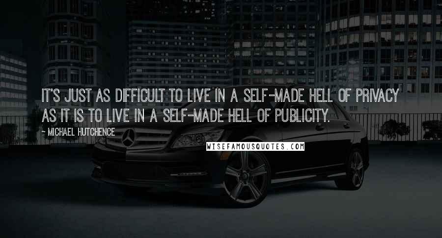 Michael Hutchence Quotes: It's just as difficult to live in a self-made hell of privacy as it is to live in a self-made hell of publicity.