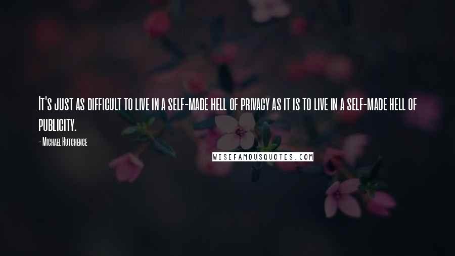 Michael Hutchence Quotes: It's just as difficult to live in a self-made hell of privacy as it is to live in a self-made hell of publicity.