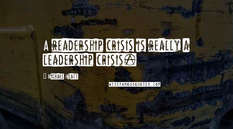 Michael Hyatt Quotes: A readership crisis is really a leadership crisis.