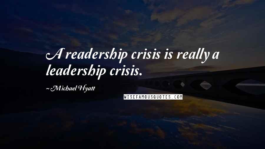 Michael Hyatt Quotes: A readership crisis is really a leadership crisis.