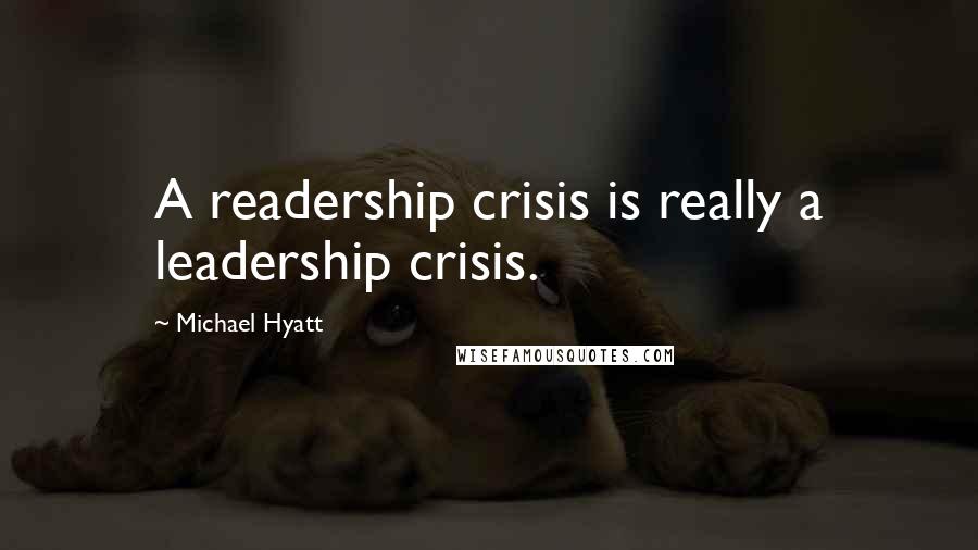 Michael Hyatt Quotes: A readership crisis is really a leadership crisis.