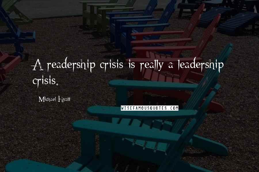 Michael Hyatt Quotes: A readership crisis is really a leadership crisis.