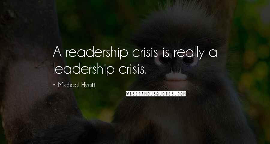 Michael Hyatt Quotes: A readership crisis is really a leadership crisis.