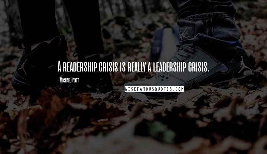 Michael Hyatt Quotes: A readership crisis is really a leadership crisis.