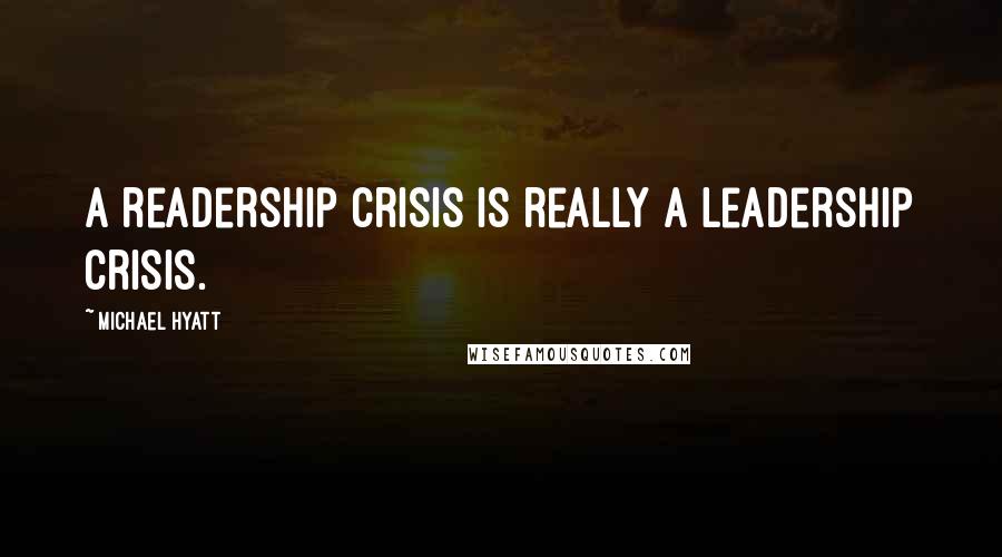 Michael Hyatt Quotes: A readership crisis is really a leadership crisis.