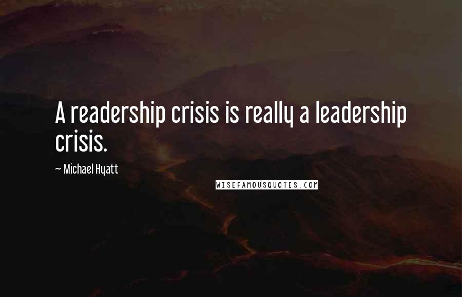 Michael Hyatt Quotes: A readership crisis is really a leadership crisis.