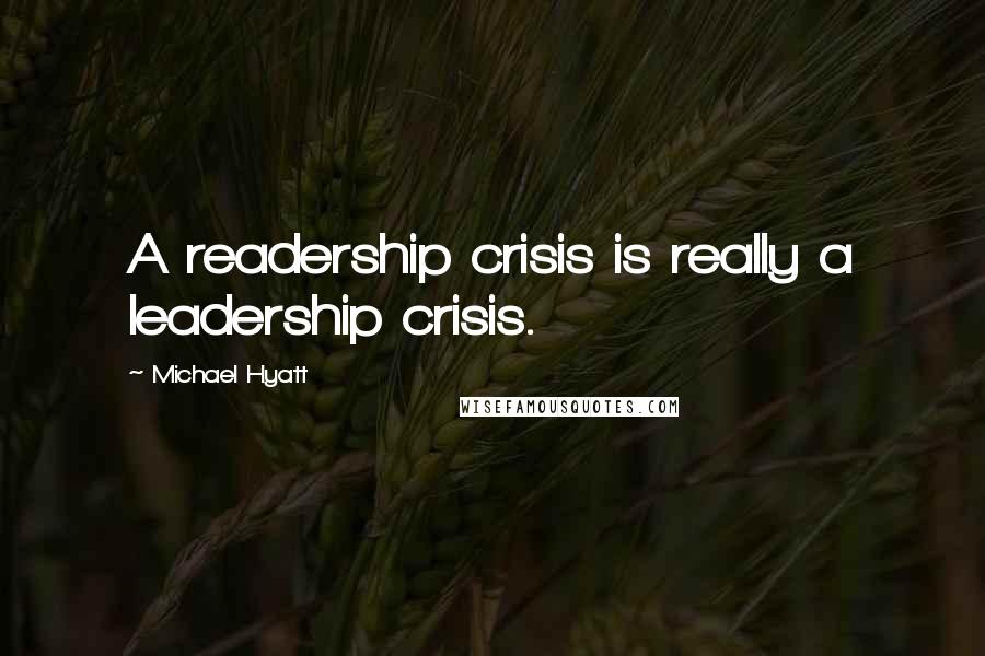 Michael Hyatt Quotes: A readership crisis is really a leadership crisis.