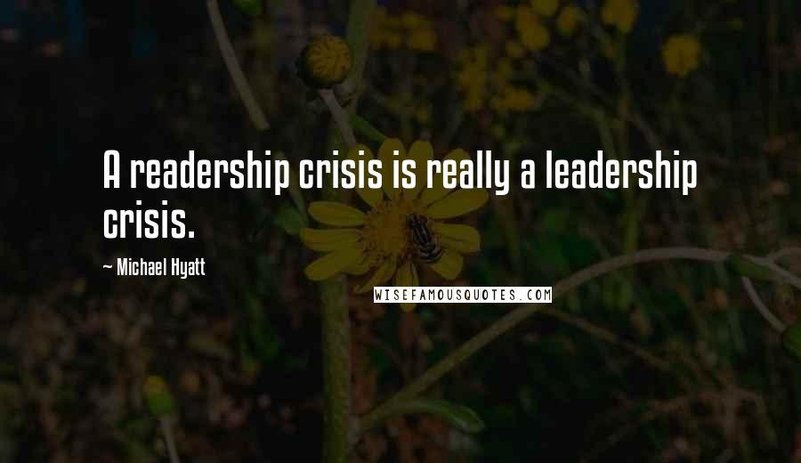 Michael Hyatt Quotes: A readership crisis is really a leadership crisis.