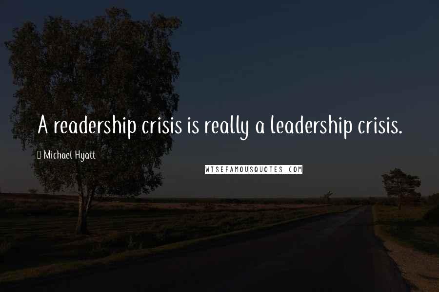 Michael Hyatt Quotes: A readership crisis is really a leadership crisis.