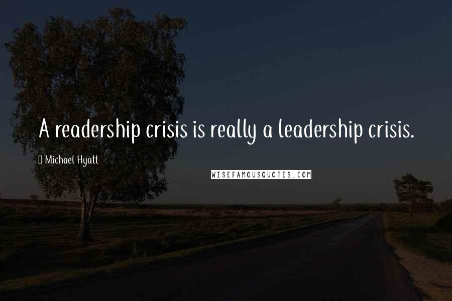 Michael Hyatt Quotes: A readership crisis is really a leadership crisis.