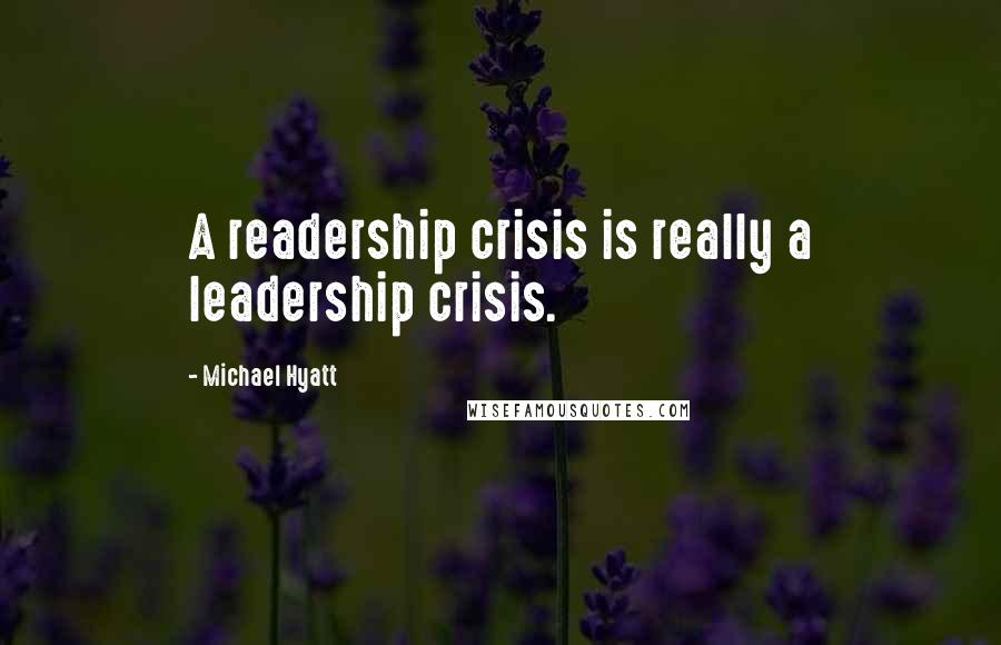 Michael Hyatt Quotes: A readership crisis is really a leadership crisis.