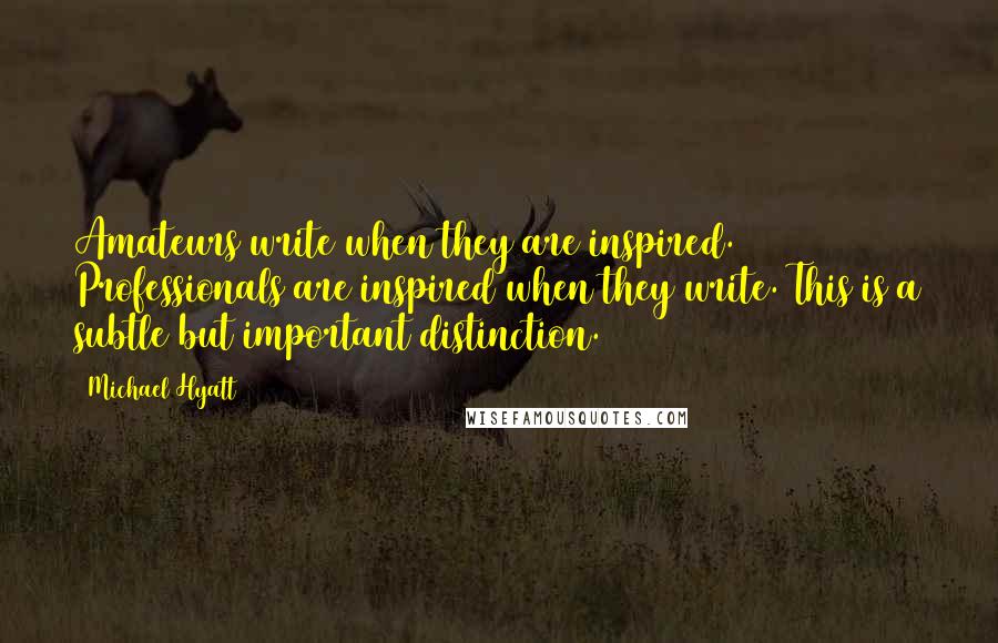 Michael Hyatt Quotes: Amateurs write when they are inspired. Professionals are inspired when they write. This is a subtle but important distinction.