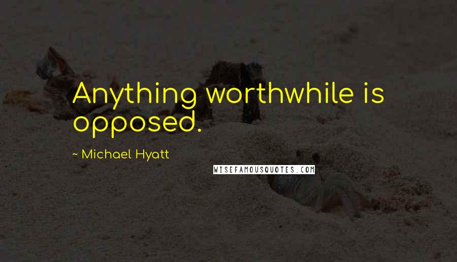 Michael Hyatt Quotes: Anything worthwhile is opposed.