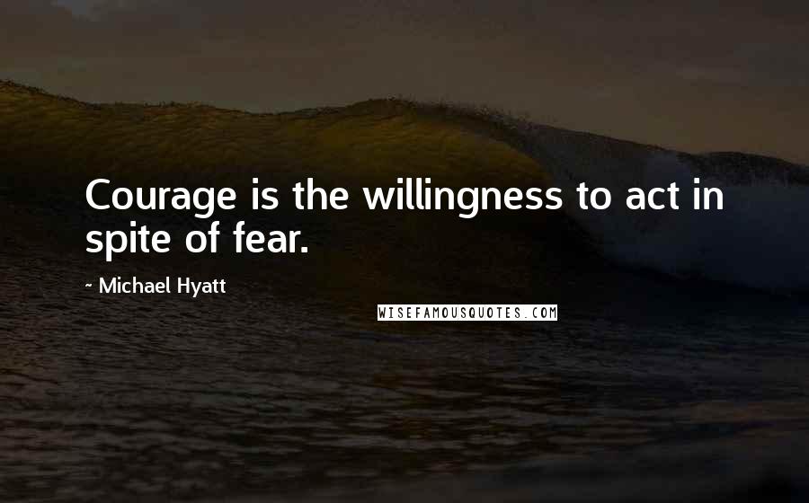 Michael Hyatt Quotes: Courage is the willingness to act in spite of fear.