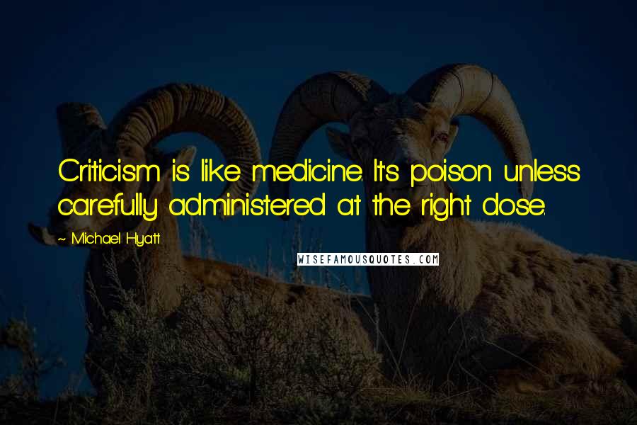 Michael Hyatt Quotes: Criticism is like medicine. It's poison unless carefully administered at the right dose.