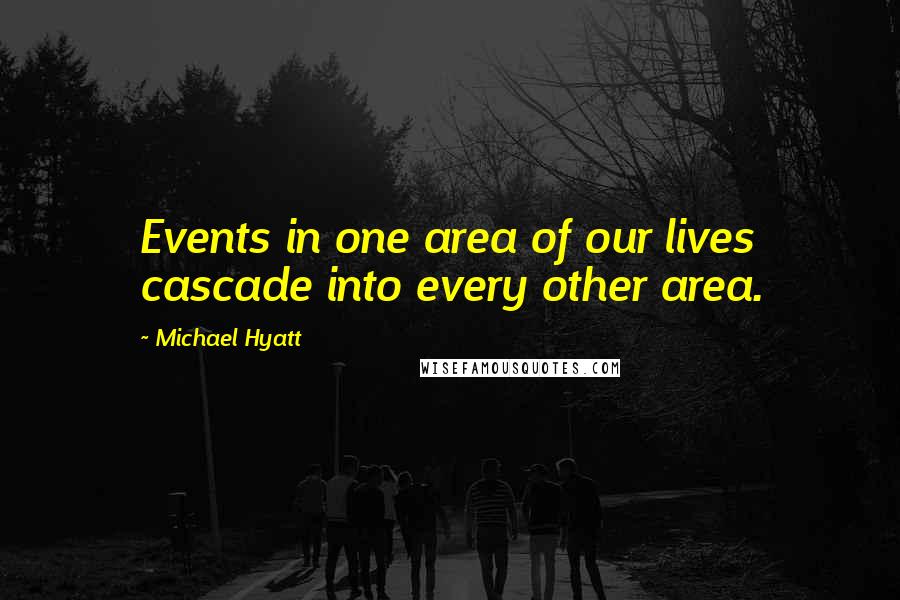 Michael Hyatt Quotes: Events in one area of our lives cascade into every other area.