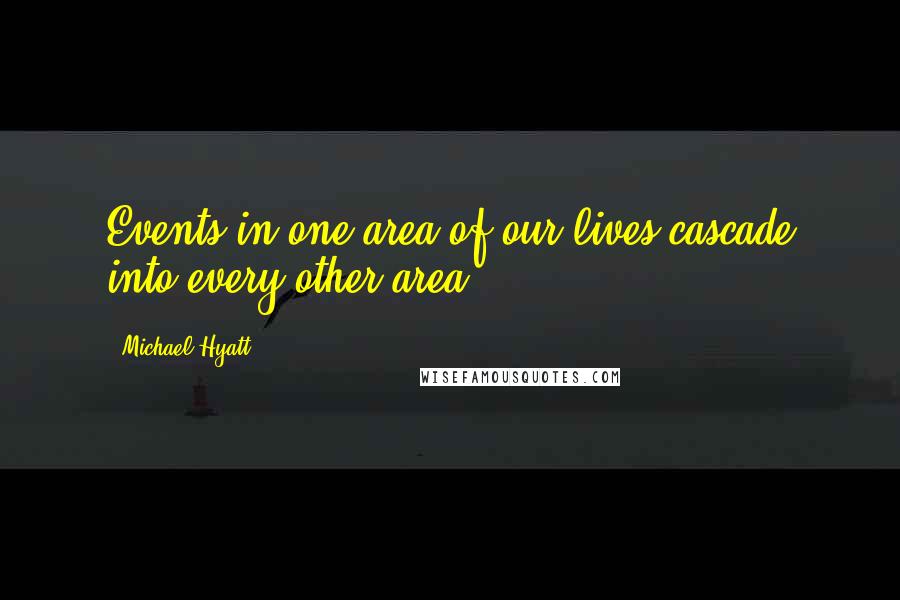 Michael Hyatt Quotes: Events in one area of our lives cascade into every other area.