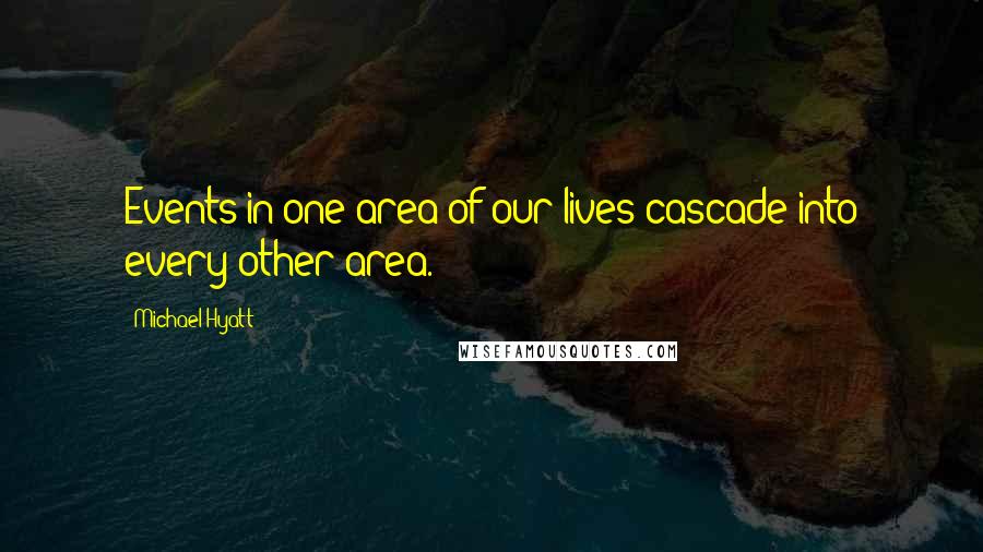 Michael Hyatt Quotes: Events in one area of our lives cascade into every other area.