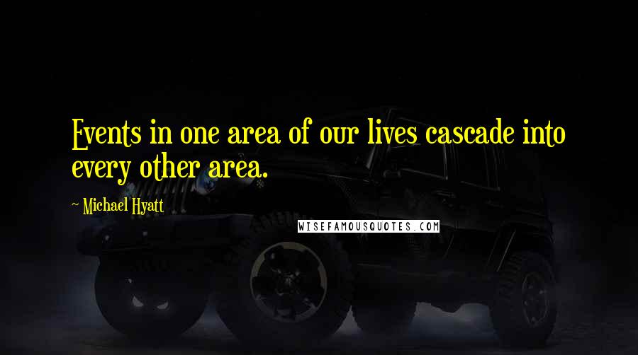 Michael Hyatt Quotes: Events in one area of our lives cascade into every other area.