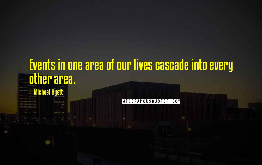 Michael Hyatt Quotes: Events in one area of our lives cascade into every other area.