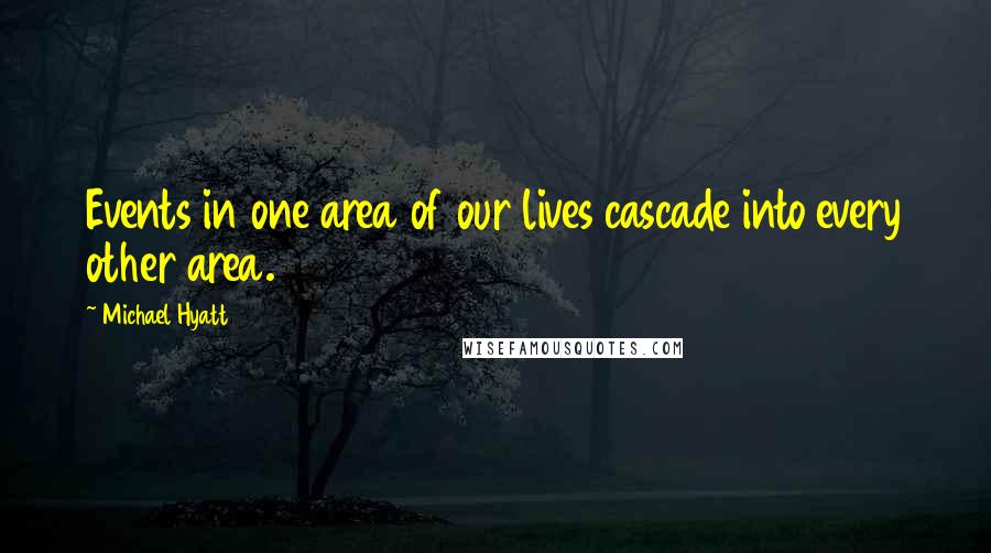 Michael Hyatt Quotes: Events in one area of our lives cascade into every other area.