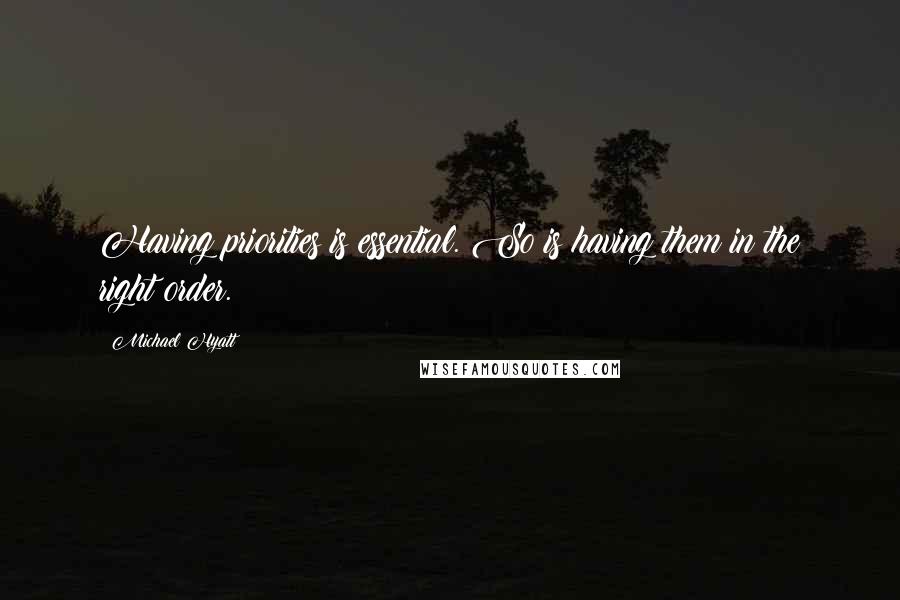 Michael Hyatt Quotes: Having priorities is essential. So is having them in the right order.