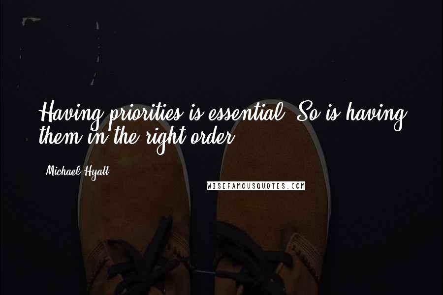 Michael Hyatt Quotes: Having priorities is essential. So is having them in the right order.